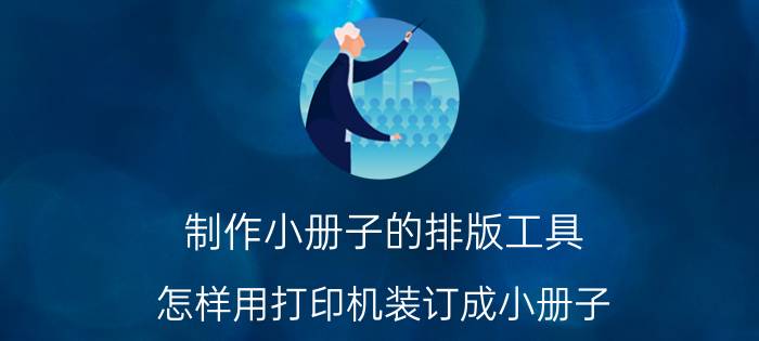 制作小册子的排版工具 怎样用打印机装订成小册子？